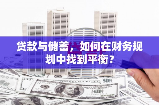 琼结贷款与储蓄，如何在财务规划中找到平衡？
