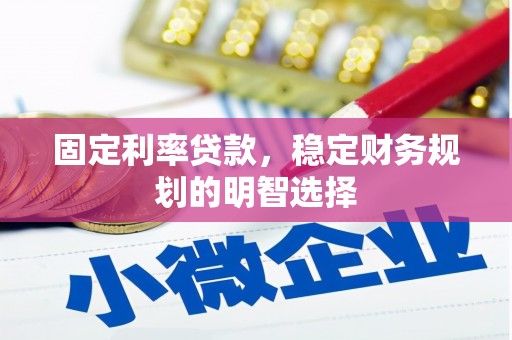 琼结固定利率贷款，稳定财务规划的明智选择