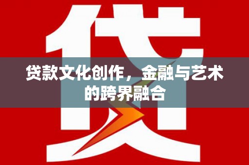 琼结贷款文化创作，金融与艺术的跨界融合