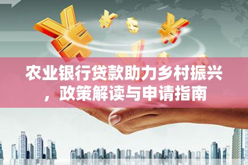 琼结农业银行贷款助力乡村振兴，政策解读与申请指南