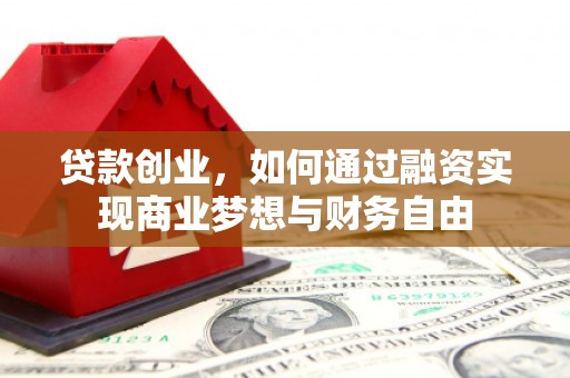 琼结贷款创业，如何通过融资实现商业梦想与财务自由