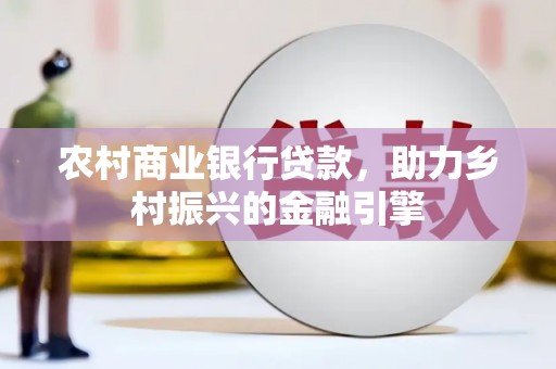 琼结农村商业银行贷款，助力乡村振兴的金融引擎