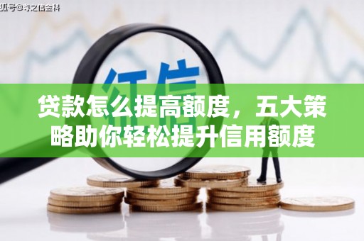 琼结贷款怎么提高额度，五大策略助你轻松提升信用额度