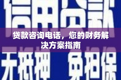 琼结贷款咨询电话，您的财务解决方案指南