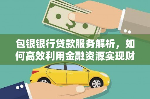 琼结包银银行贷款服务解析，如何高效利用金融资源实现财富增长