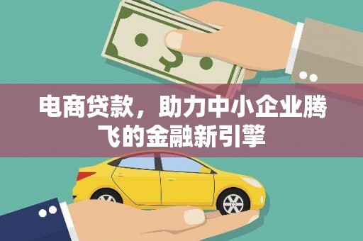 琼结电商贷款，助力中小企业腾飞的金融新引擎