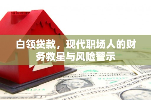 琼结白领贷款，现代职场人的财务救星与风险警示