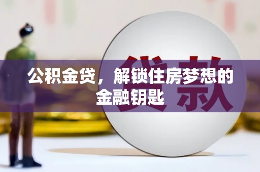 琼结公积金贷，解锁住房梦想的金融钥匙