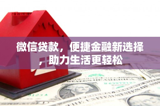 琼结微信贷款，便捷金融新选择，助力生活更轻松