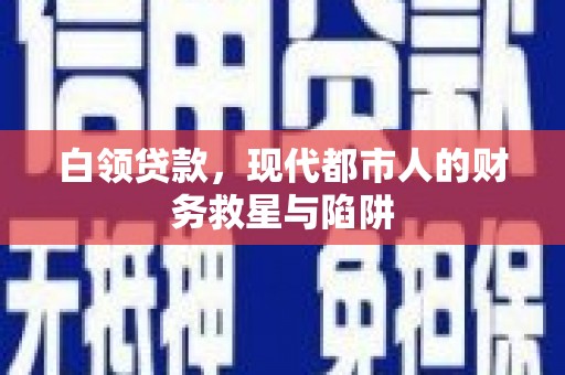 琼结白领贷款，现代都市人的财务救星与陷阱