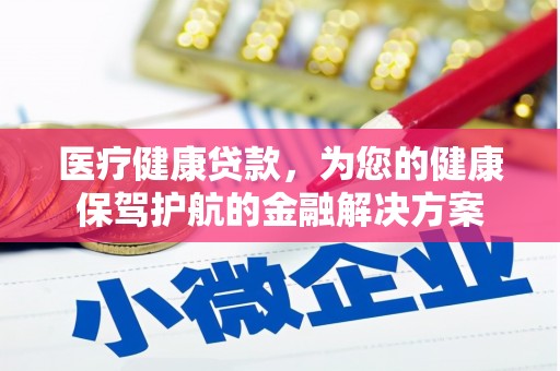 琼结医疗健康贷款，为您的健康保驾护航的金融解决方案
