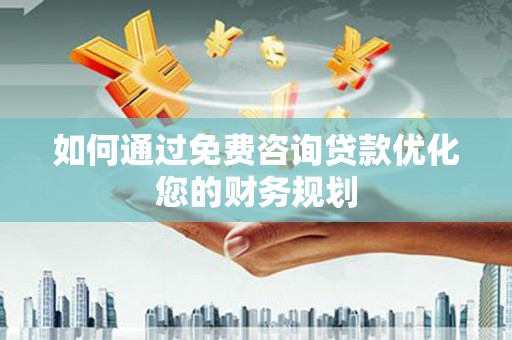 琼结如何通过免费咨询贷款优化您的财务规划