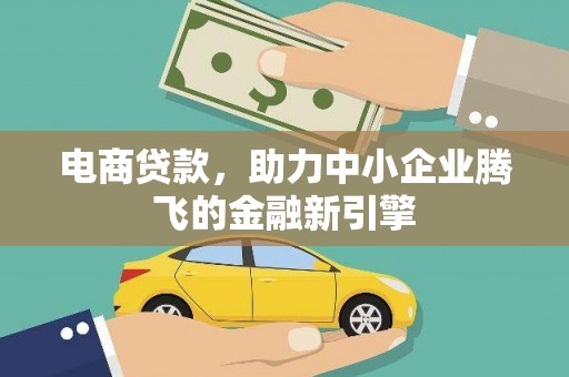 琼结电商贷款，助力中小企业腾飞的金融新引擎