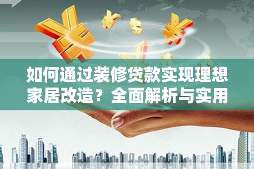 琼结如何通过装修贷款实现理想家居改造？全面解析与实用指南