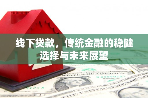 琼结线下贷款，传统金融的稳健选择与未来展望