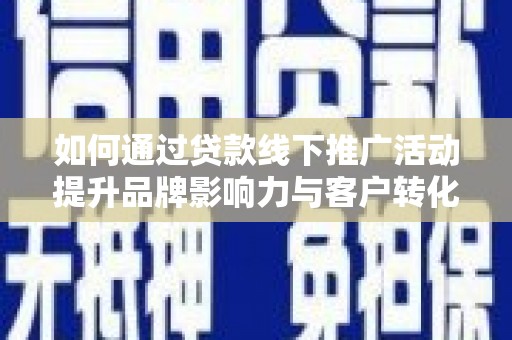 琼结如何通过贷款线下推广活动提升品牌影响力与客户转化率