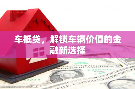 琼结车抵贷，解锁车辆价值的金融新选择
