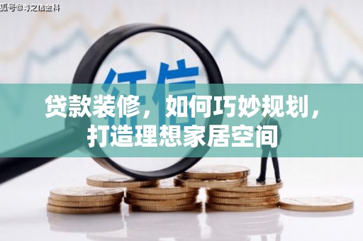 琼结贷款装修，如何巧妙规划，打造理想家居空间