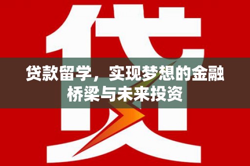 琼结贷款留学，实现梦想的金融桥梁与未来投资