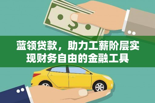琼结蓝领贷款，助力工薪阶层实现财务自由的金融工具