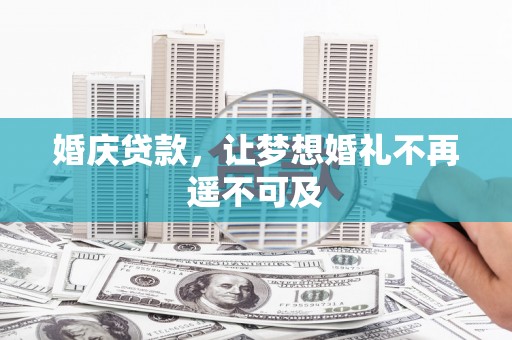 琼结婚庆贷款，让梦想婚礼不再遥不可及
