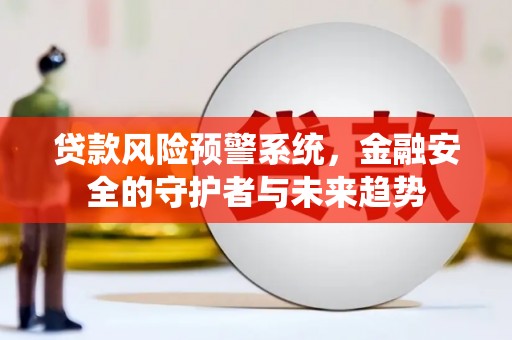 琼结贷款风险预警系统，金融安全的守护者与未来趋势