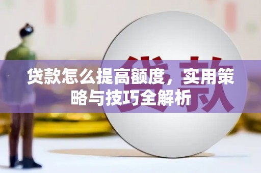 琼结贷款怎么提高额度，实用策略与技巧全解析