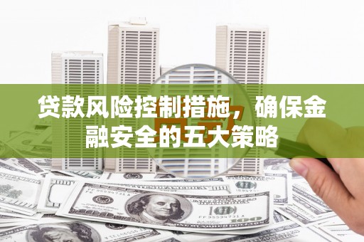 琼结贷款风险控制措施，确保金融安全的五大策略