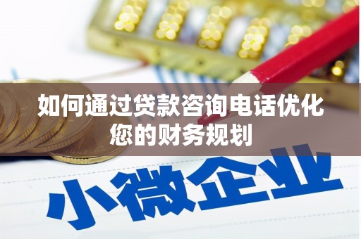 琼结如何通过贷款咨询电话优化您的财务规划