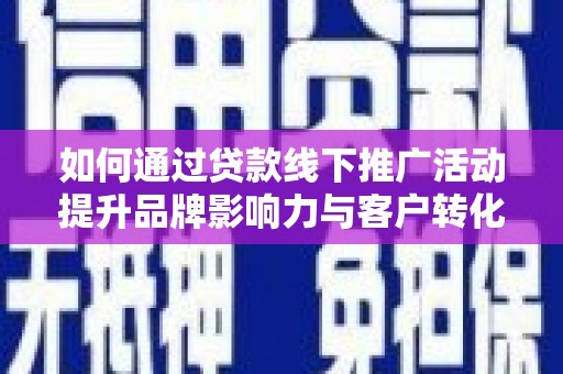 琼结如何通过贷款线下推广活动提升品牌影响力与客户转化率