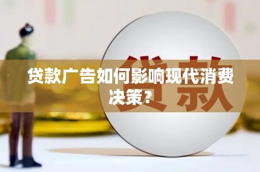 琼结贷款广告如何影响现代消费决策？
