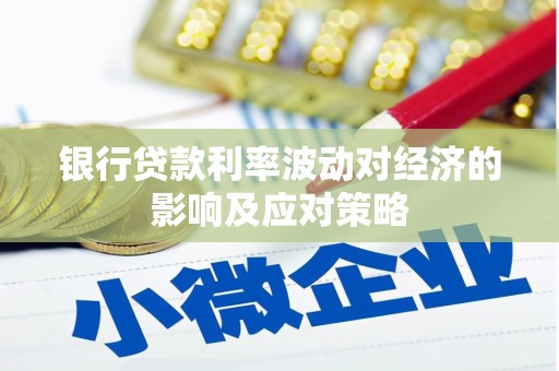 琼结银行贷款利率波动对经济的影响及应对策略