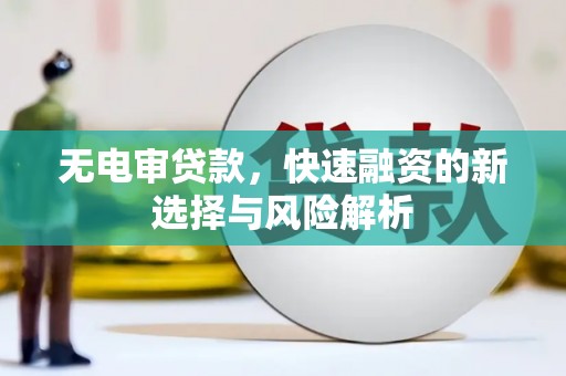 琼结无电审贷款，快速融资的新选择与风险解析