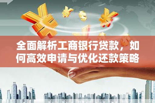 琼结全面解析工商银行贷款，如何高效申请与优化还款策略