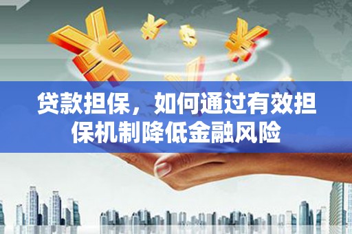 琼结贷款担保，如何通过有效担保机制降低金融风险