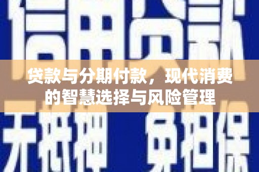 琼结贷款与分期付款，现代消费的智慧选择与风险管理