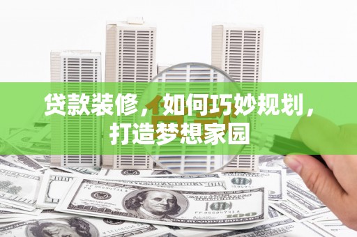 琼结贷款装修，如何巧妙规划，打造梦想家园