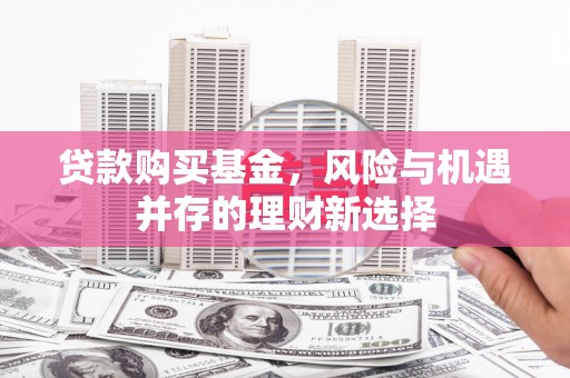 琼结贷款购买基金，风险与机遇并存的理财新选择