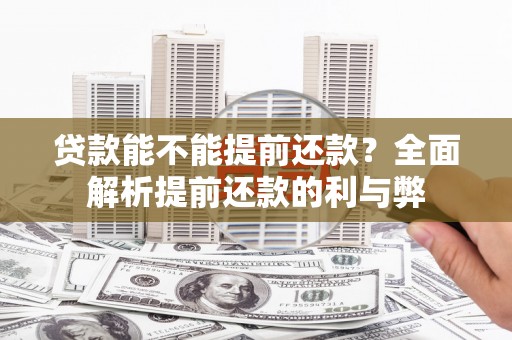 琼结贷款能不能提前还款？全面解析提前还款的利与弊