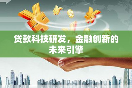 琼结贷款科技研发，金融创新的未来引擎