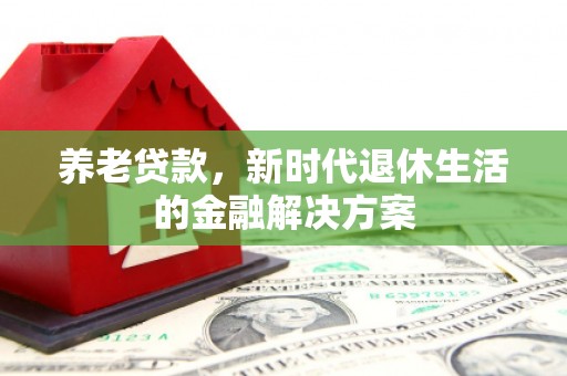 琼结养老贷款，新时代退休生活的金融解决方案