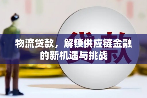 琼结物流贷款，解锁供应链金融的新机遇与挑战