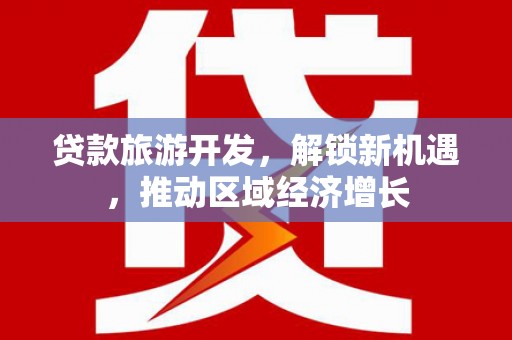 琼结贷款旅游开发，解锁新机遇，推动区域经济增长