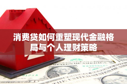 琼结消费贷如何重塑现代金融格局与个人理财策略