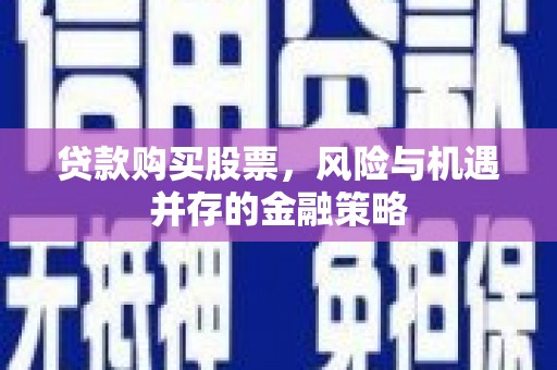 琼结贷款购买股票，风险与机遇并存的金融策略