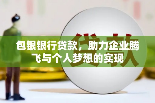 琼结包银银行贷款，助力企业腾飞与个人梦想的实现