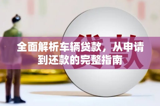 琼结全面解析车辆贷款，从申请到还款的完整指南