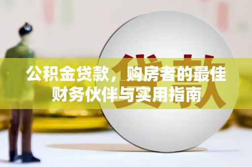 琼结公积金贷款，购房者的最佳财务伙伴与实用指南
