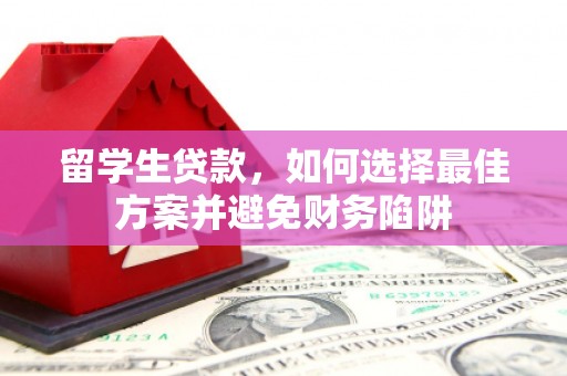 琼结留学生贷款，如何选择最佳方案并避免财务陷阱