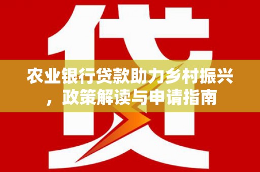 琼结农业银行贷款助力乡村振兴，政策解读与申请指南